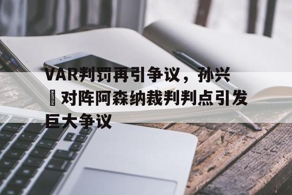 VAR判罚再引争议，孙兴慜对阵阿森纳裁判判点引发巨大争议